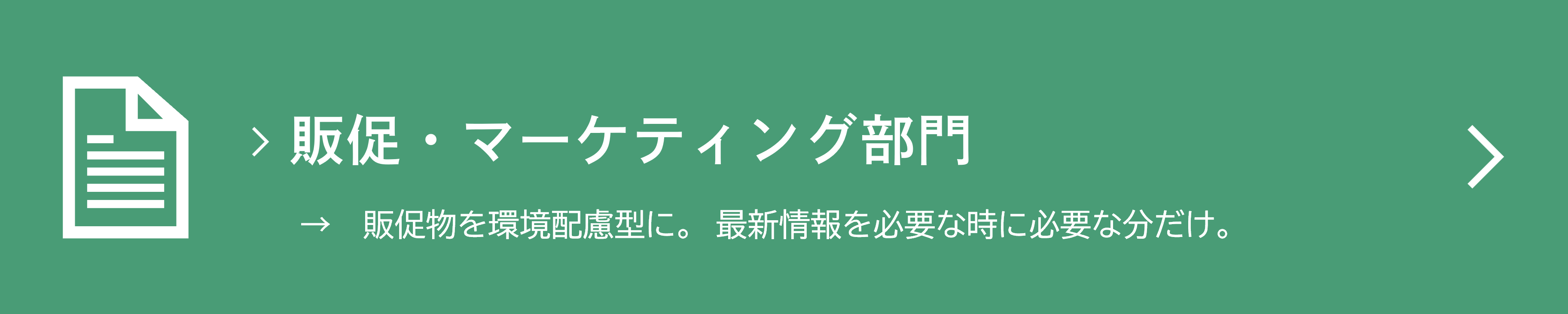 販促・マーケティング部門　→　販促物を環境配慮型に。　最新情報を必要な時に必要な分だけ。