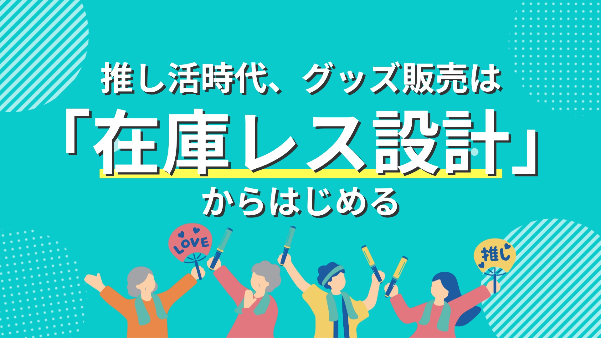 「推し活時代、グッズ販売は「在庫レス設計」からはじめる」のキービジュアル