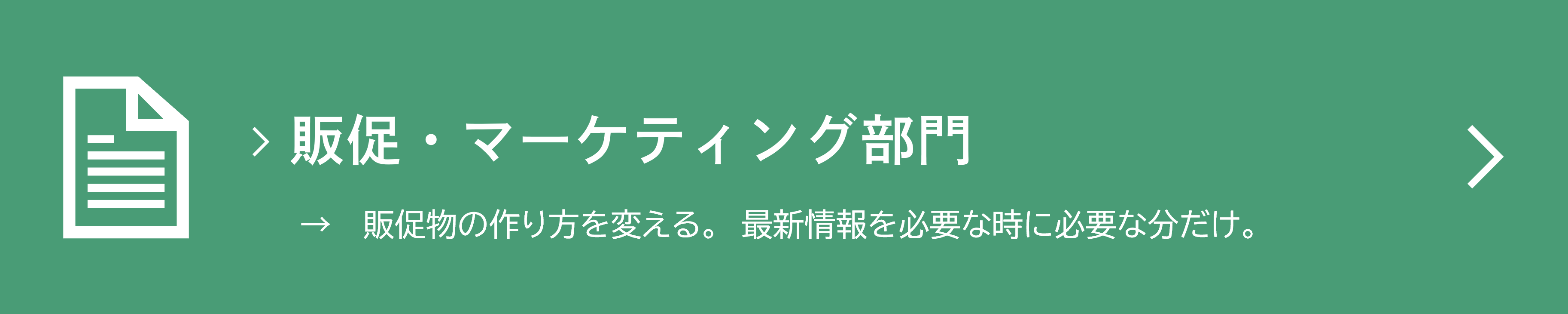 販促・マーケティング部門　→　販促物を環境配慮型に。　最新情報を必要な時に必要な分だけ。