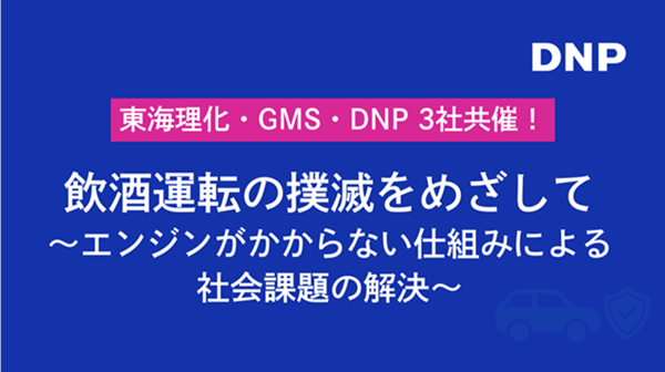 東海理化・GMS・DNP 3社共催セミナー　飲酒運転の撲滅をめざして エンジンがかからない仕組みによる社会課題の解決