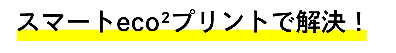 スマートeco²プリントで解決！