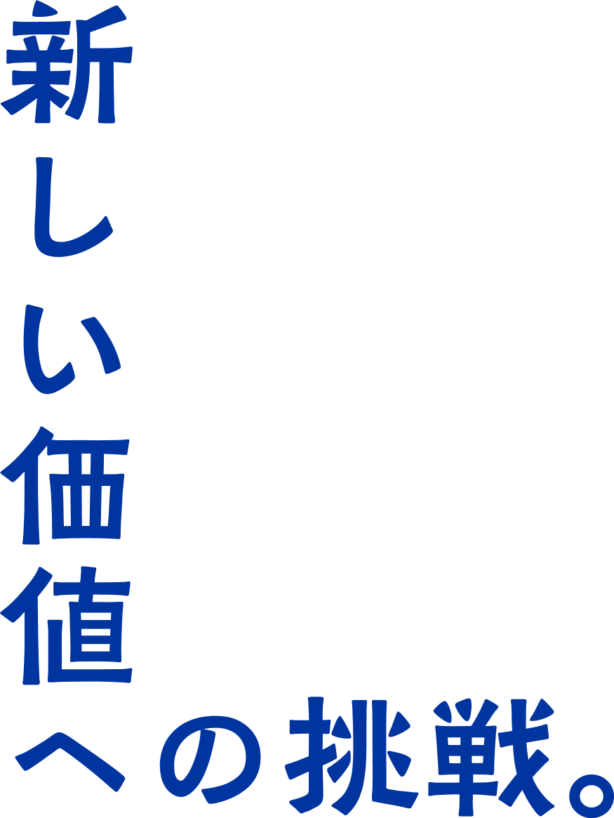 新しい価値への挑戦。
