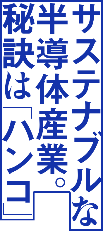 サステナブルな半導体産業。秘訣は「ハンコ」