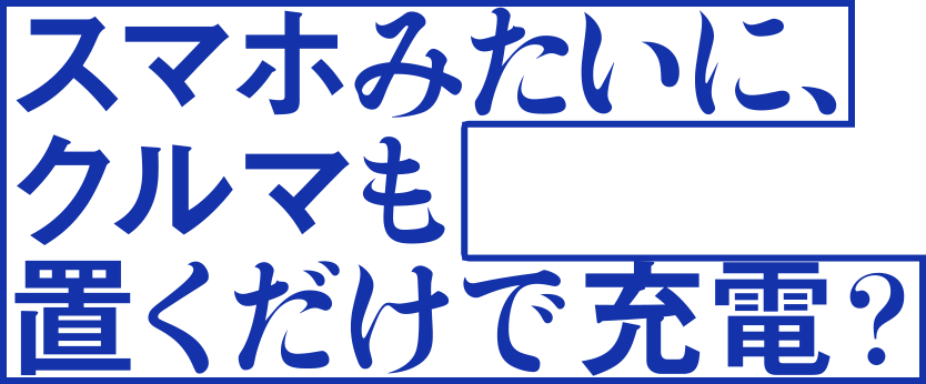 スマホみたいに、クルマも置くだけで充電？