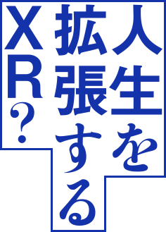 人生を拡張するXR？