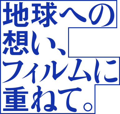 地球への想い、フィルムに重ねて。