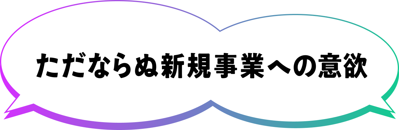 ただならぬ新規事業への意欲