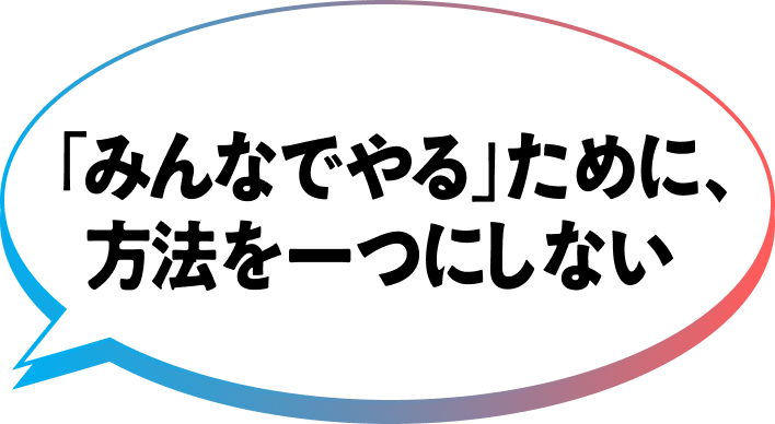 「みんなでやる」ために、方法を一つにしない