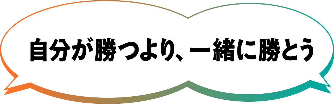 自分が勝つより、一緒に勝とう