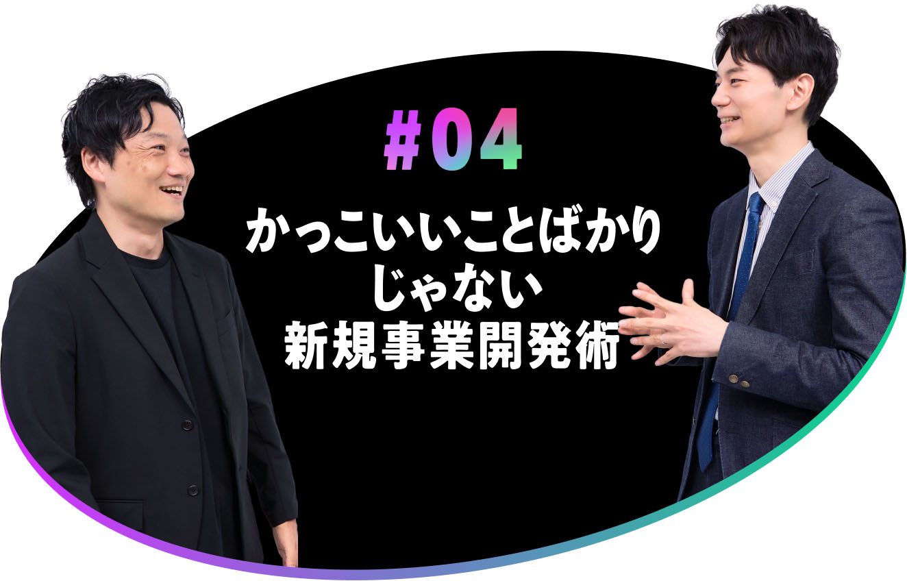 #04 かっこいいことばかりじゃない新規事業開発術