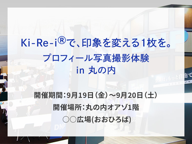Ki-Re-i（R)で、印象を変える1枚を。プロフィール写真撮影体験 in 丸の内告知画像　開催期間9月19日金曜日から9月20日土曜日　開催場所丸の内オアゾ1階 ○○広場(おおひろば)　別ウィンドウで開きます