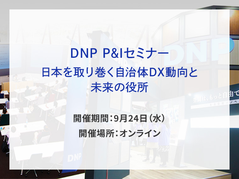 DNP P&Iセミナー　日本を取り巻く自治体DX動向と未来の役所告知画像　開催期間9月24日水曜日　開催場所オンライン　別ウィンドウで開きます