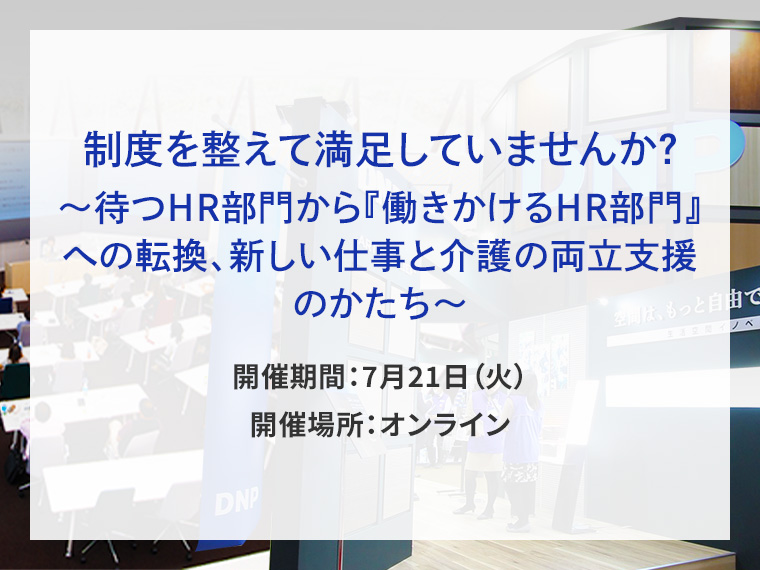 制度を整えて満足していませんか？ ～待つHR部門から『働きかけるHR部門』への転換、新しい仕事と介護の両立支援のかたち～告知画像　開催期間7月21日火曜日　開催場所オンライン　別ウィンドウで開きます